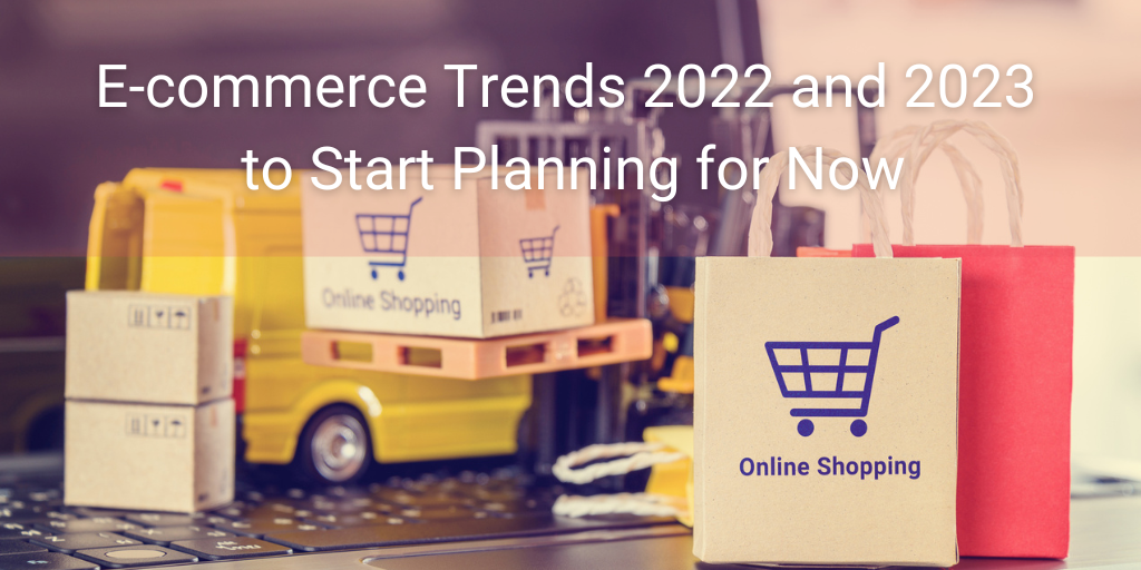 E-commerce Trends 2022 and 2023 to Start Planning for Now