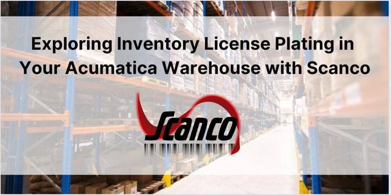 Exploring Inventory License Plating in Your Acumatica Warehouse with Scanco